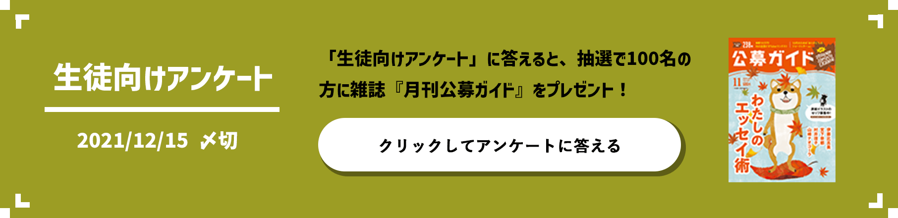 生徒向けアンケート 2021/12/15 〆切 「生徒向けアンケート」に答えると、抽選で100名の方に雑誌『月刊公募ガイド』をプレゼント！