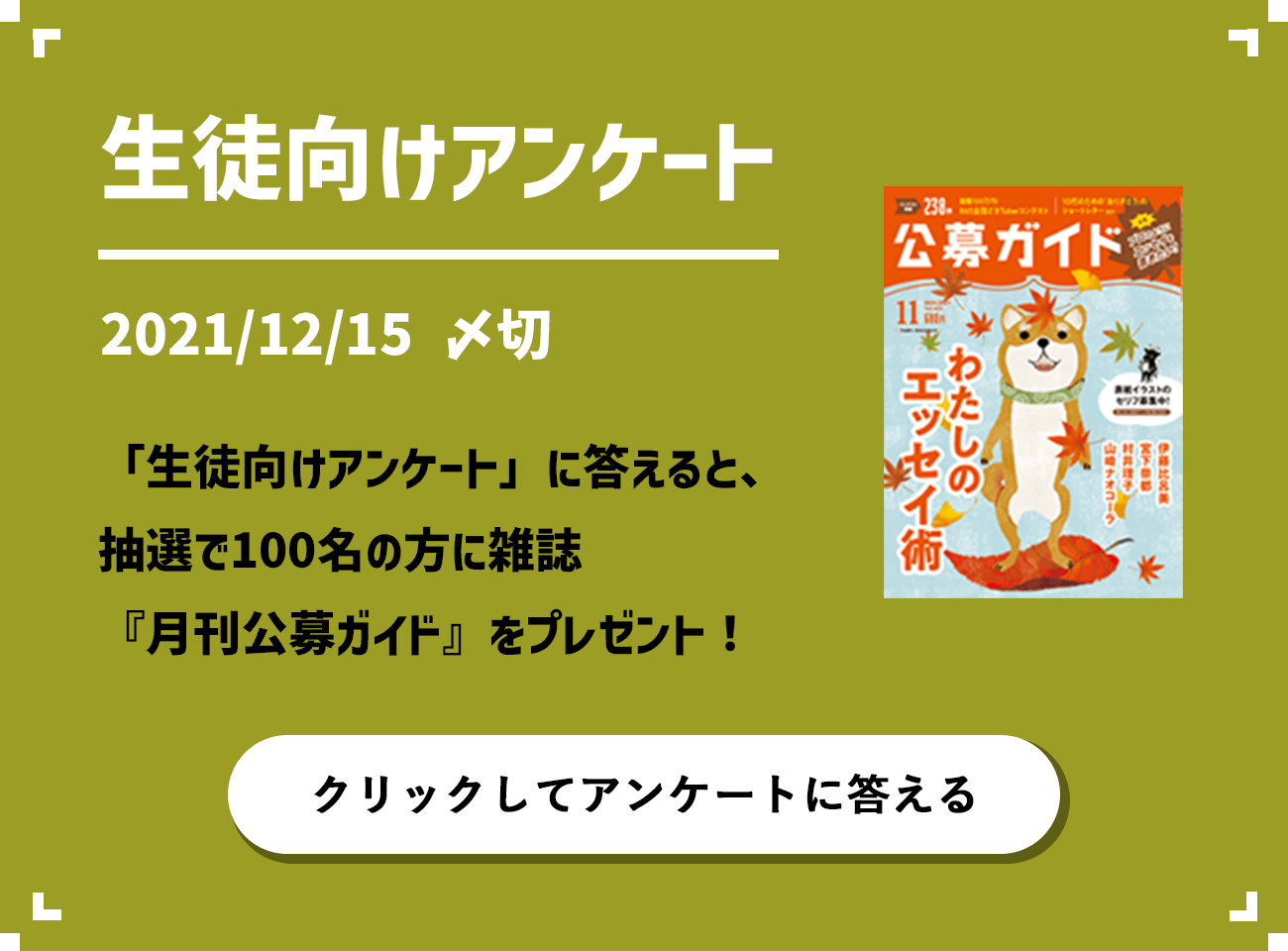 生徒向けアンケート 2021/12/15 〆切 「生徒向けアンケート」に答えると、抽選で100名の方に雑誌『月刊公募ガイド』をプレゼント！
