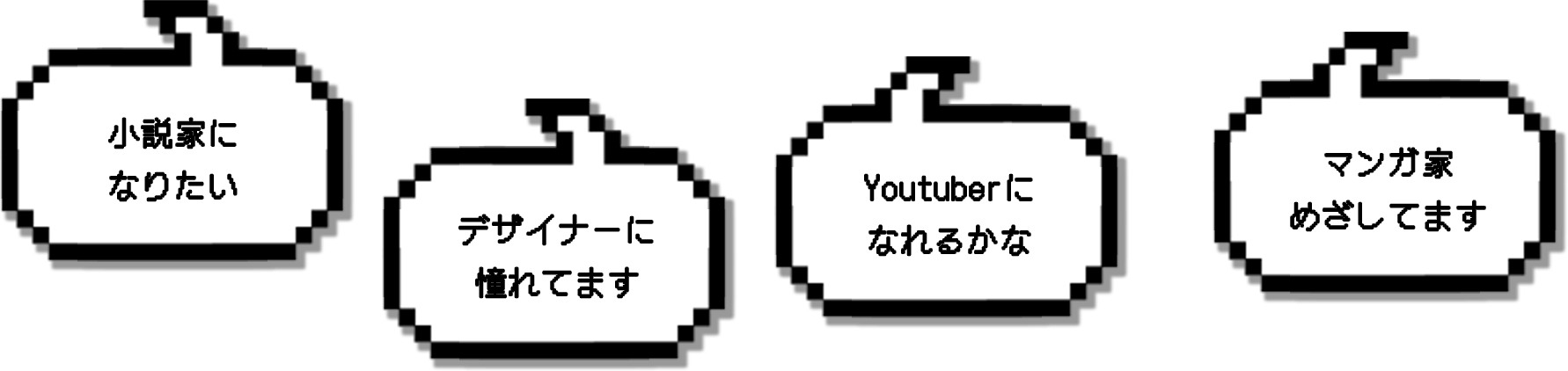 小説家になりたい。マンガ家めざしてます。Youtuberになれるかな。デザイナーに憧れてます。